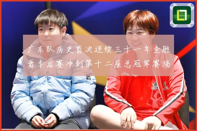 广东队历史首次连续三十一年全胜晋季后赛冲刺第十二座总冠军赛场复盘