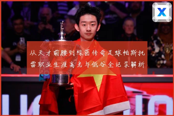 从天才前腰到绿茵传奇足球帕斯托雷职业生涯高光与低谷全记录解析