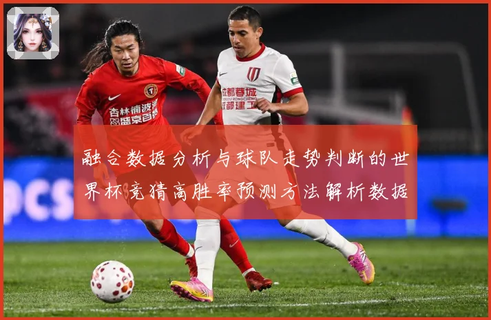 融合数据分析与球队走势判断的世界杯竞猜高胜率预测方法解析数据研判