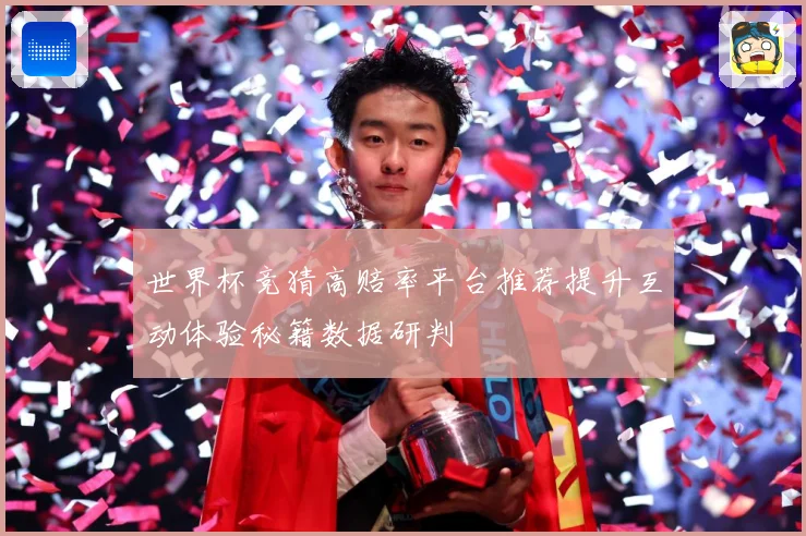 世界杯竞猜高赔率平台推荐提升互动体验秘籍数据研判