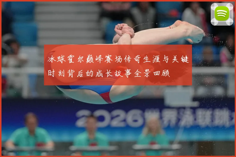 冰球霍尔巅峰赛场传奇生涯与关键时刻背后的成长故事全景回顾