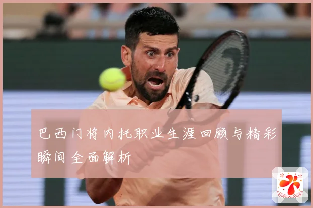 巴西门将内托职业生涯回顾与精彩瞬间全面解析