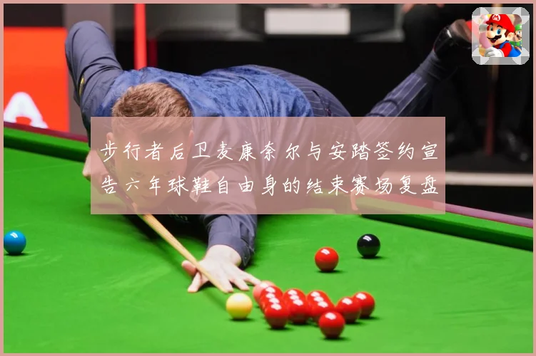 步行者后卫麦康奈尔与安踏签约宣告六年球鞋自由身的结束赛场复盘