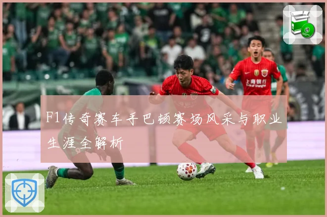 F1传奇赛车手巴顿赛场风采与职业生涯全解析