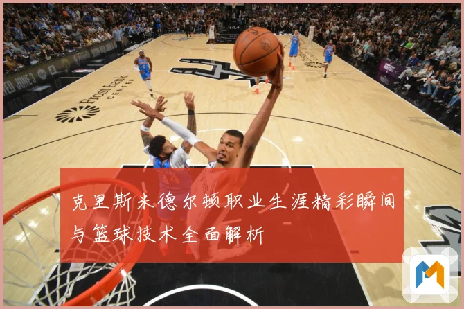 克里斯米德尔顿职业生涯精彩瞬间与篮球技术全面解析