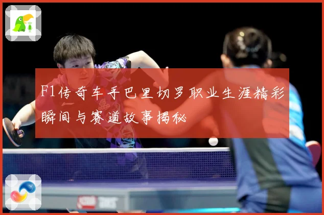 F1传奇车手巴里切罗职业生涯精彩瞬间与赛道故事揭秘
