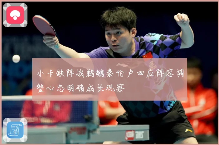 小卡缺阵战鹈鹕泰伦卢回应阵容调整心态明确成长观察