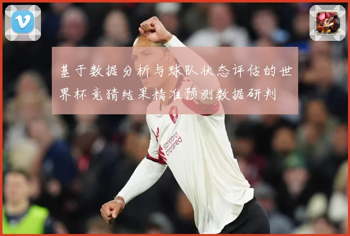 基于数据分析与球队状态评估的世界杯竞猜结果精准预测数据研判