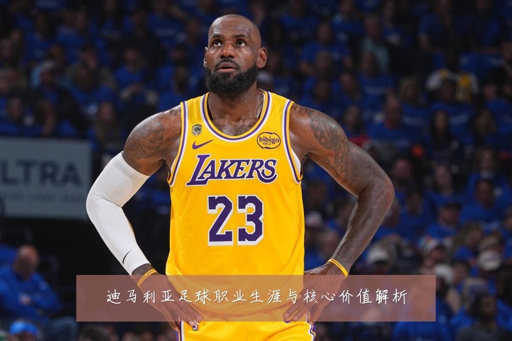 迪马利亚足球职业生涯与核心价值解析