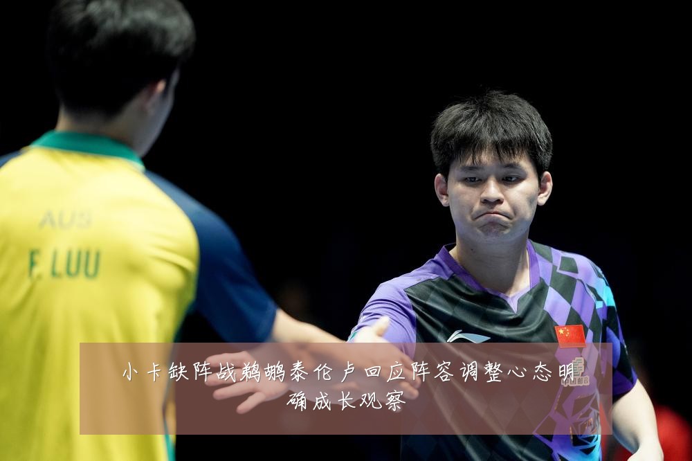 小卡缺阵战鹈鹕泰伦卢回应阵容调整心态明确成长观察