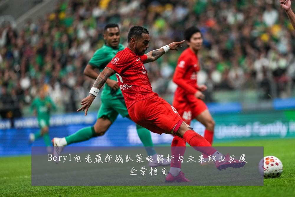 Beryl电竞最新战队策略解析与未来职业发展全景指南